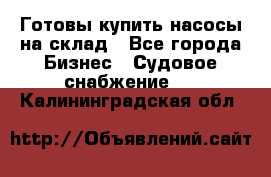 Готовы купить насосы на склад - Все города Бизнес » Судовое снабжение   . Калининградская обл.